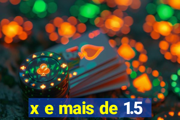 x e mais de 1.5